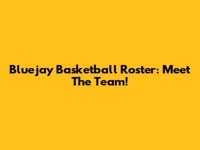 Bluejay Basketball Roster: Meet The Team!