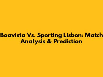 Boavista Vs. Sporting Lisbon: Match Analysis & Prediction