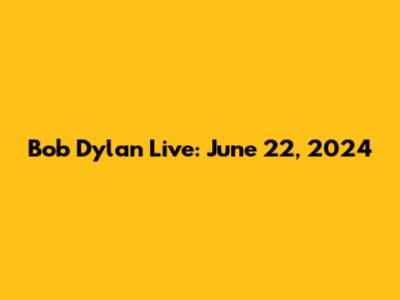 Bob Dylan Live: June 22, 2024