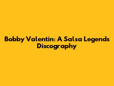 Bobby Valentin: A Salsa Legend's Discography