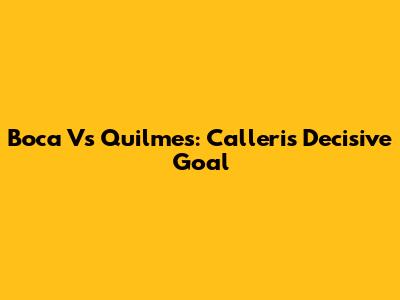 Boca Vs Quilmes: Calleri's Decisive Goal
