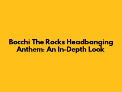 Bocchi The Rock's Headbanging Anthem: An In-Depth Look