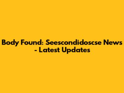 Body Found: Seescondidoscse News - Latest Updates