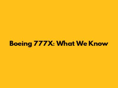 Boeing 777X: What We Know