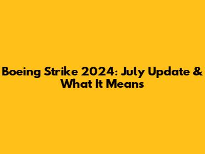 Boeing Strike 2024: July Update & What It Means