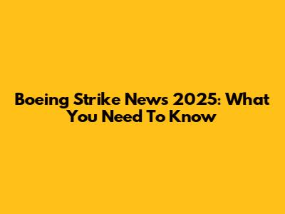 Boeing Strike News 2025: What You Need To Know