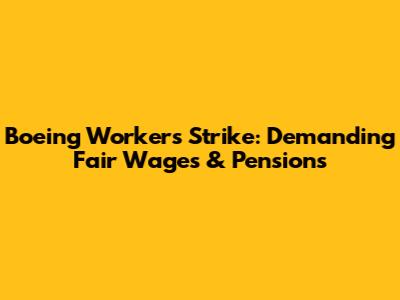 Boeing Workers Strike: Demanding Fair Wages & Pensions