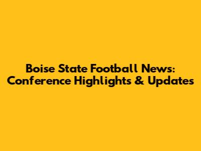 Boise State Football News: Conference Highlights & Updates
