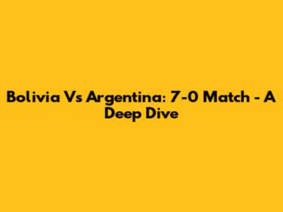 Bolivia Vs Argentina: 7-0 Match - A Deep Dive