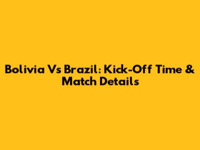 Bolivia Vs Brazil: Kick-Off Time & Match Details