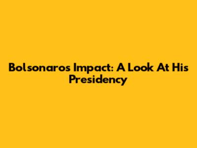 Bolsonaro's Impact: A Look At His Presidency