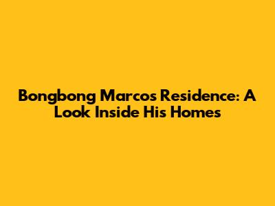 Bongbong Marcos' Residence: A Look Inside His Homes