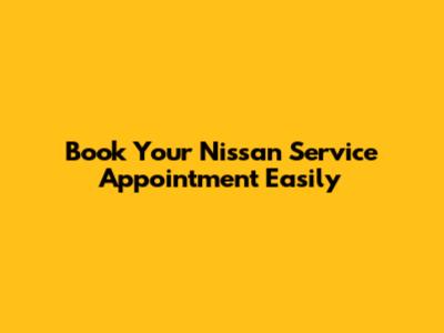 Book Your Nissan Service Appointment Easily