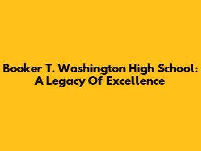 Booker T. Washington High School: A Legacy Of Excellence