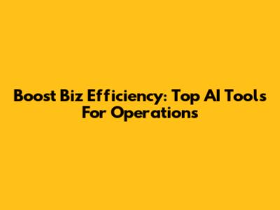 Boost Biz Efficiency: Top AI Tools For Operations