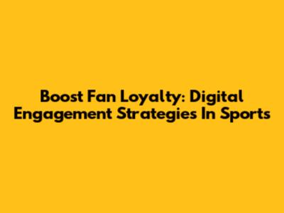 Boost Fan Loyalty: Digital Engagement Strategies In Sports