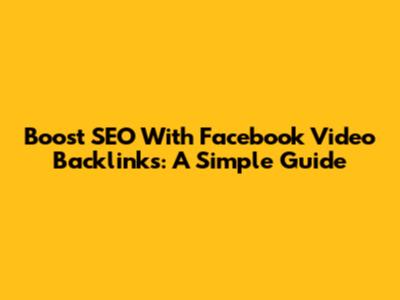 Boost SEO With Facebook Video Backlinks: A Simple Guide
