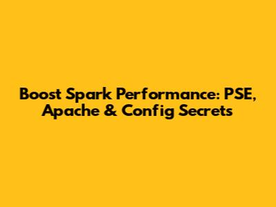 Boost Spark Performance: PSE, Apache & Config Secrets