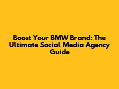 Boost Your BMW Brand: The Ultimate Social Media Agency Guide