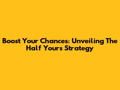 Boost Your Chances: Unveiling The Half Yours Strategy