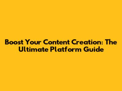 Boost Your Content Creation: The Ultimate Platform Guide