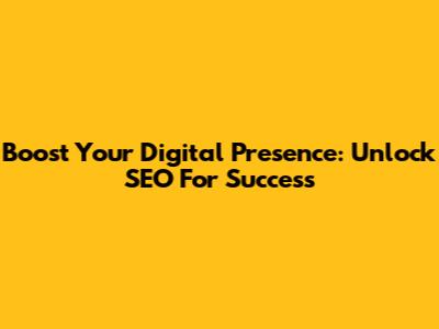 Boost Your Digital Presence: Unlock SEO For Success