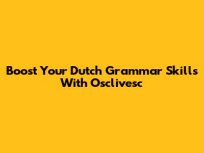 Boost Your Dutch Grammar Skills With Osclivesc