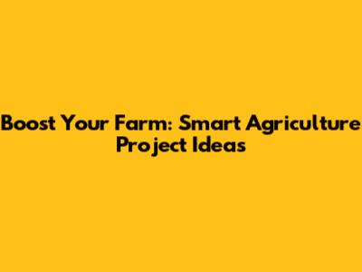 Boost Your Farm: Smart Agriculture Project Ideas