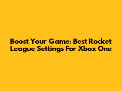 Boost Your Game: Best Rocket League Settings For Xbox One