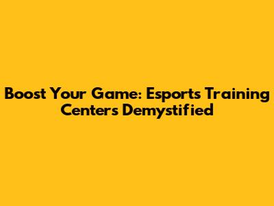 Boost Your Game: Esports Training Centers Demystified