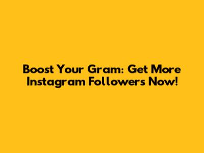 Boost Your Gram: Get More Instagram Followers Now!
