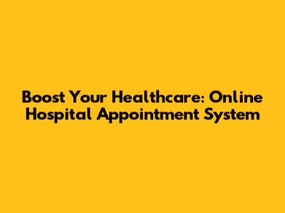 Boost Your Healthcare: Online Hospital Appointment System