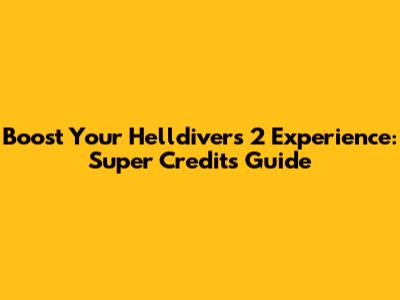 Boost Your Helldivers 2 Experience: Super Credits Guide