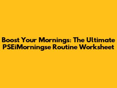 Boost Your Mornings: The Ultimate PSEiMorningse Routine Worksheet