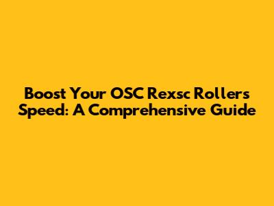 Boost Your OSC Rexsc Roller's Speed: A Comprehensive Guide