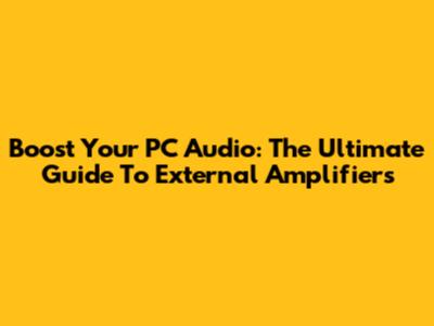 Boost Your PC Audio: The Ultimate Guide To External Amplifiers
