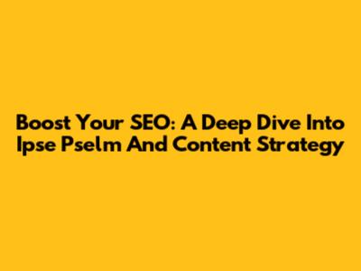 Boost Your SEO: A Deep Dive Into Ipse Pselm And Content Strategy