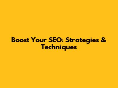 Boost Your SEO: Strategies & Techniques