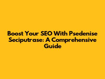 Boost Your SEO With Psedenise Seciputrase: A Comprehensive Guide