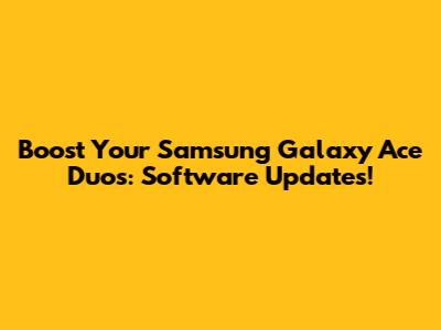 Boost Your Samsung Galaxy Ace Duos: Software Updates!