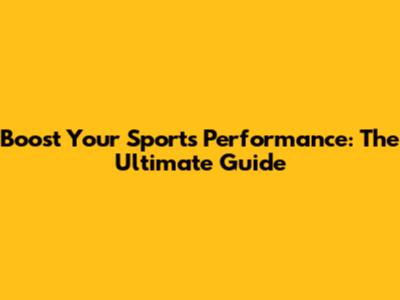 Boost Your Sports Performance: The Ultimate Guide
