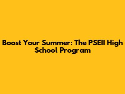 Boost Your Summer: The PSEII High School Program