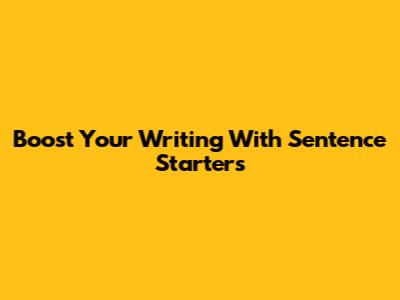 Boost Your Writing With Sentence Starters