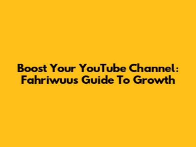 Boost Your YouTube Channel: Fahriwuu's Guide To Growth