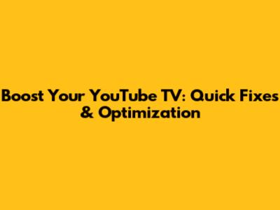 Boost Your YouTube TV: Quick Fixes & Optimization