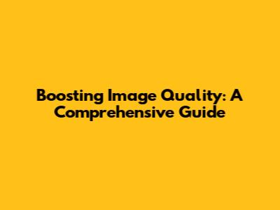 Boosting Image Quality: A Comprehensive Guide