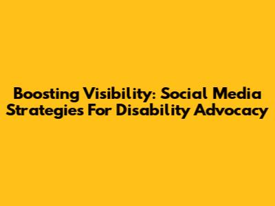 Boosting Visibility: Social Media Strategies For Disability Advocacy