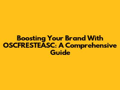 Boosting Your Brand With OSCFRESTEASC: A Comprehensive Guide