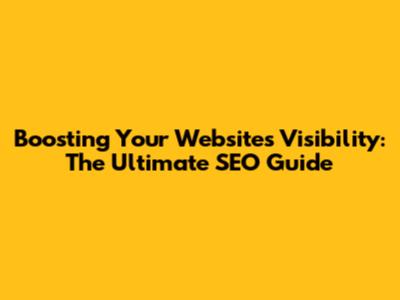 Boosting Your Website's Visibility: The Ultimate SEO Guide