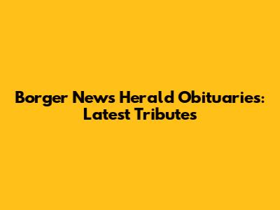Borger News Herald Obituaries: Latest Tributes